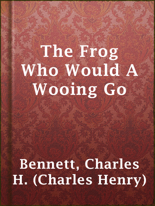 Title details for The Frog Who Would A Wooing Go by Charles H. (Charles Henry) Bennett - Available